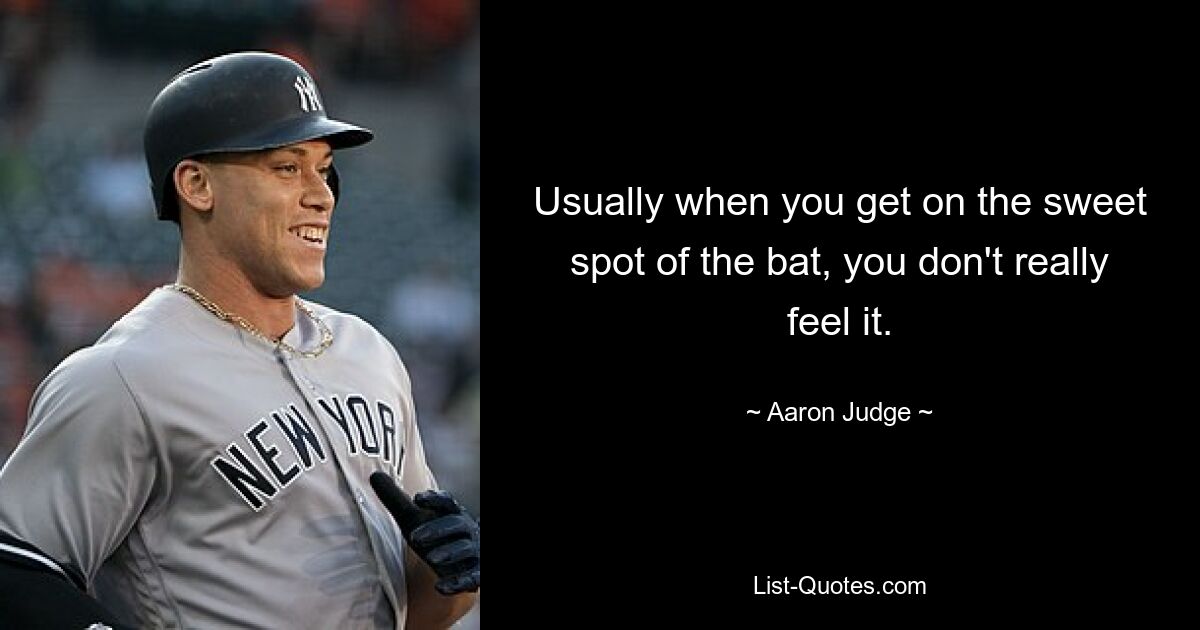 Usually when you get on the sweet spot of the bat, you don't really feel it. — © Aaron Judge