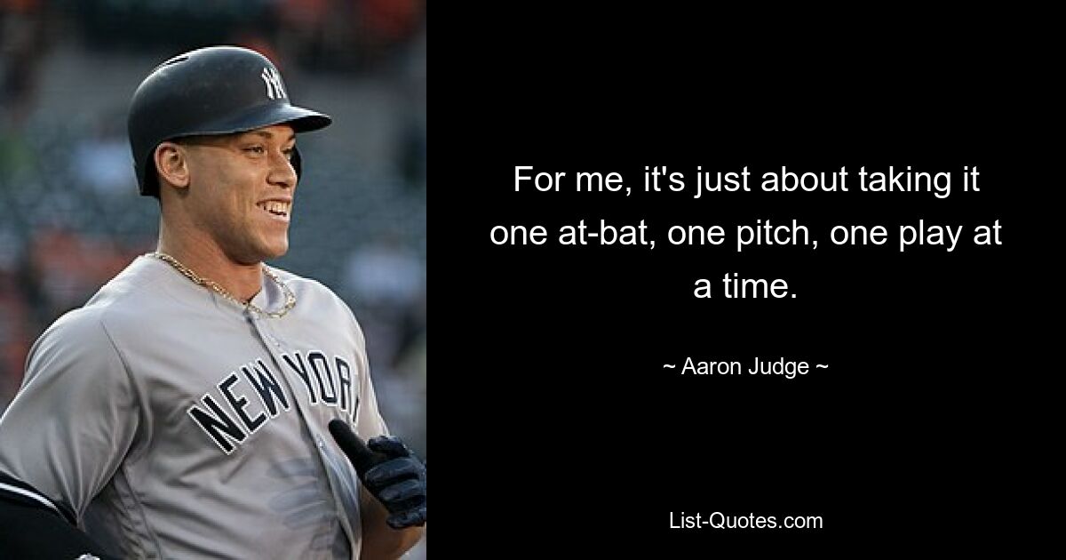 For me, it's just about taking it one at-bat, one pitch, one play at a time. — © Aaron Judge