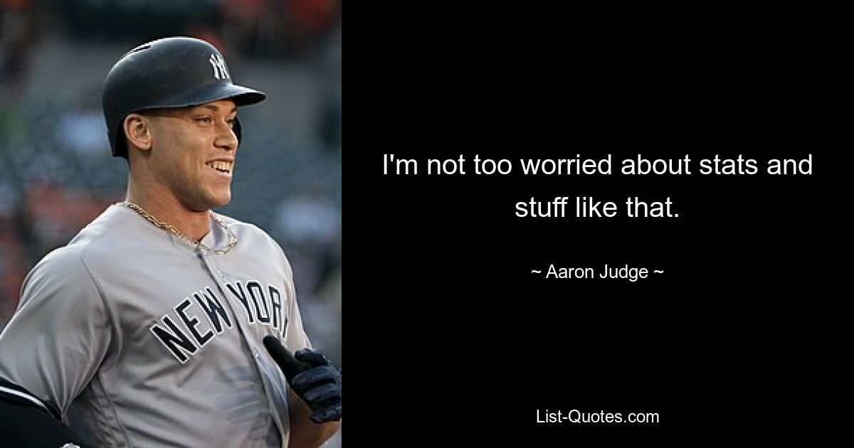 I'm not too worried about stats and stuff like that. — © Aaron Judge