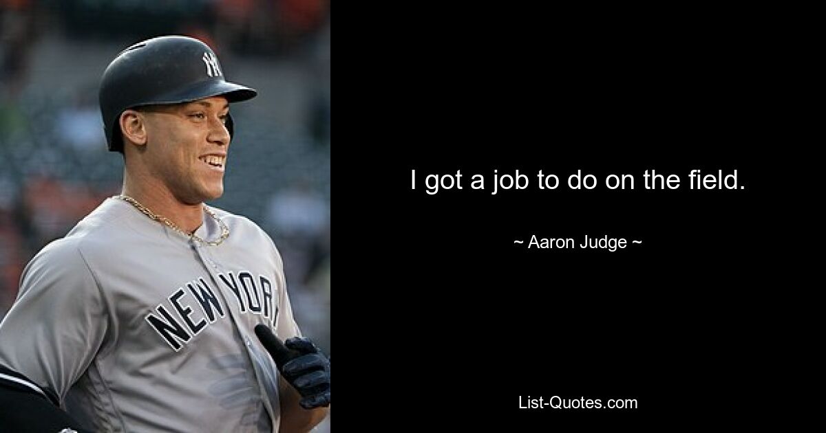 I got a job to do on the field. — © Aaron Judge