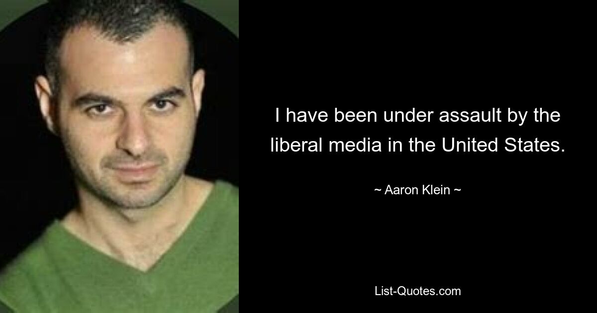 I have been under assault by the liberal media in the United States. — © Aaron Klein