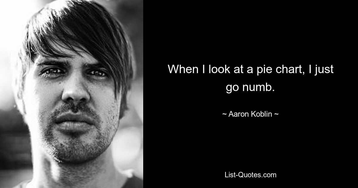 When I look at a pie chart, I just go numb. — © Aaron Koblin