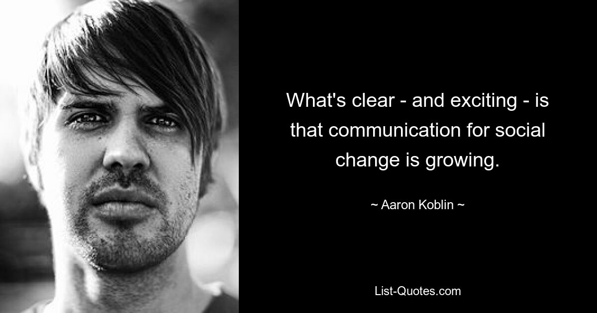 What's clear - and exciting - is that communication for social change is growing. — © Aaron Koblin