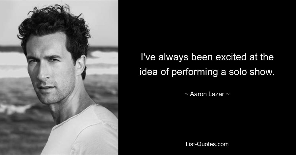 I've always been excited at the idea of performing a solo show. — © Aaron Lazar