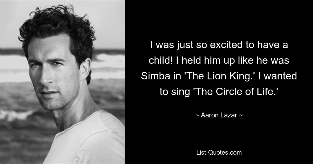 I was just so excited to have a child! I held him up like he was Simba in 'The Lion King.' I wanted to sing 'The Circle of Life.' — © Aaron Lazar