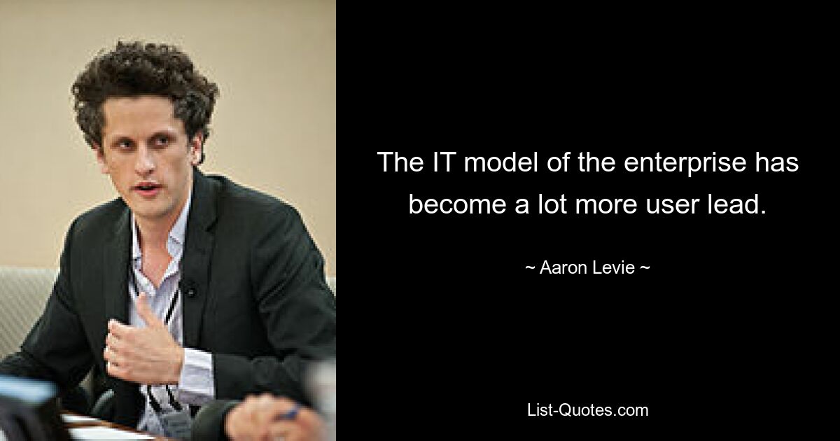 The IT model of the enterprise has become a lot more user lead. — © Aaron Levie