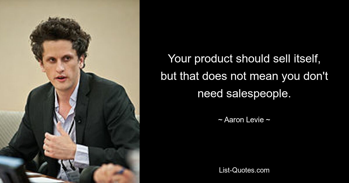 Your product should sell itself, but that does not mean you don't need salespeople. — © Aaron Levie