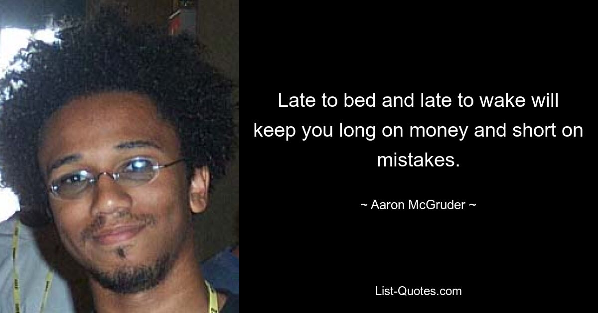 Late to bed and late to wake will keep you long on money and short on mistakes. — © Aaron McGruder