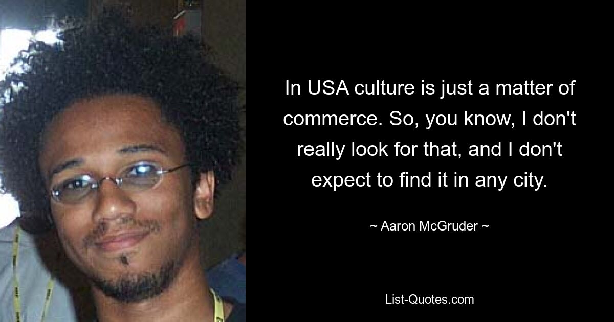 In USA culture is just a matter of commerce. So, you know, I don't really look for that, and I don't expect to find it in any city. — © Aaron McGruder