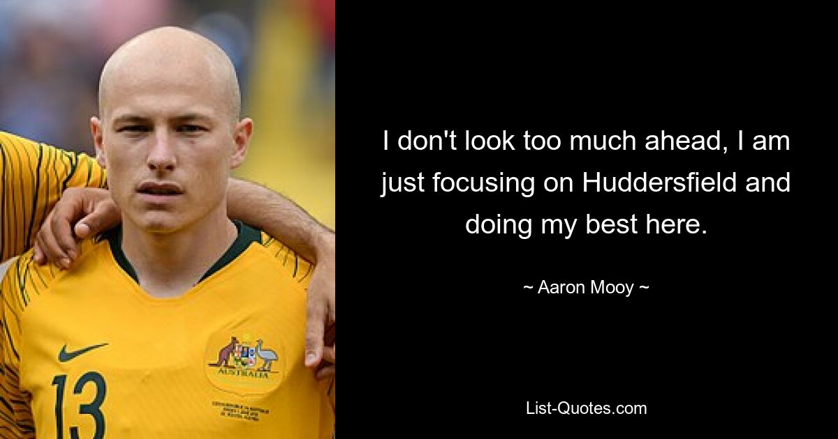 I don't look too much ahead, I am just focusing on Huddersfield and doing my best here. — © Aaron Mooy