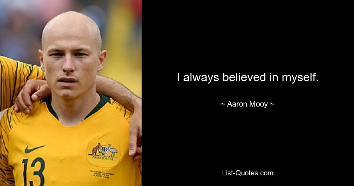 I always believed in myself. — © Aaron Mooy