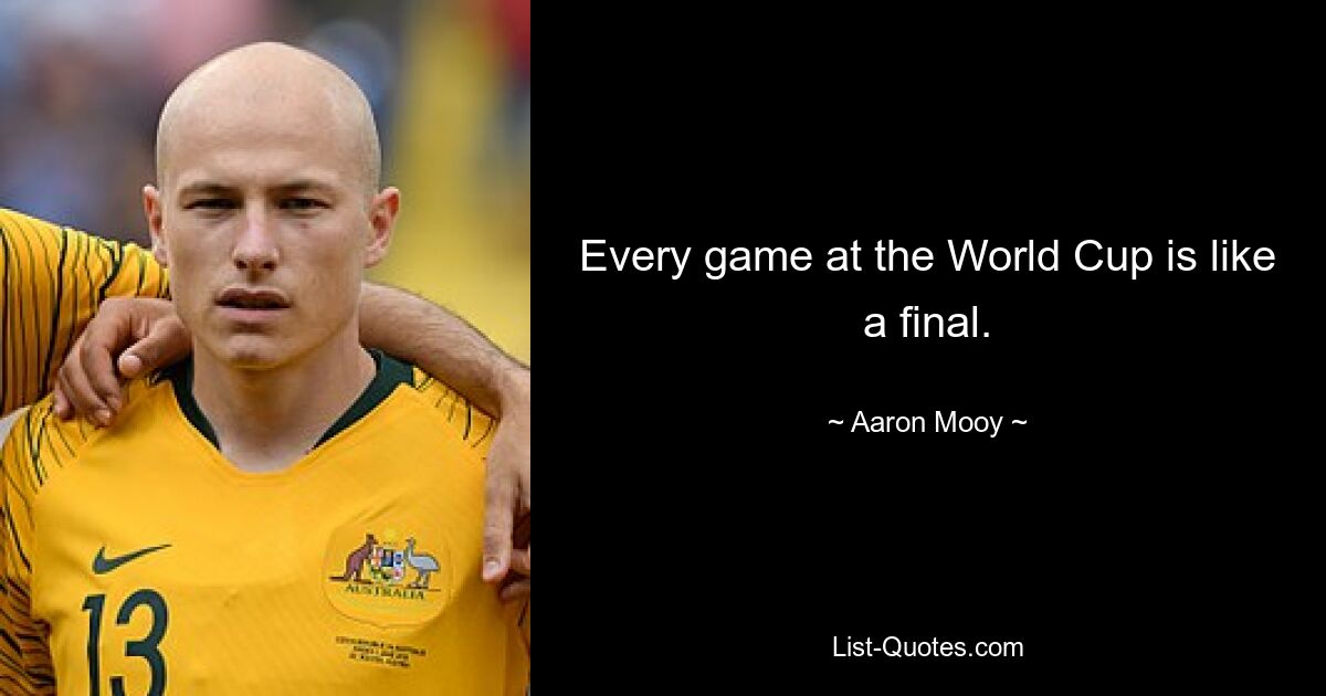 Every game at the World Cup is like a final. — © Aaron Mooy