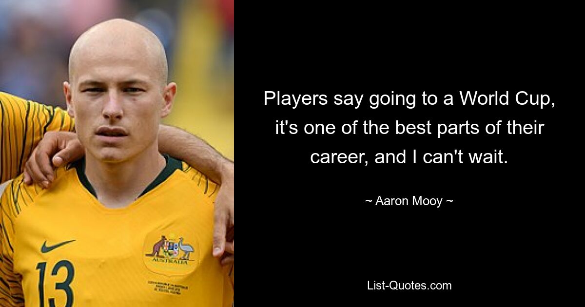 Players say going to a World Cup, it's one of the best parts of their career, and I can't wait. — © Aaron Mooy