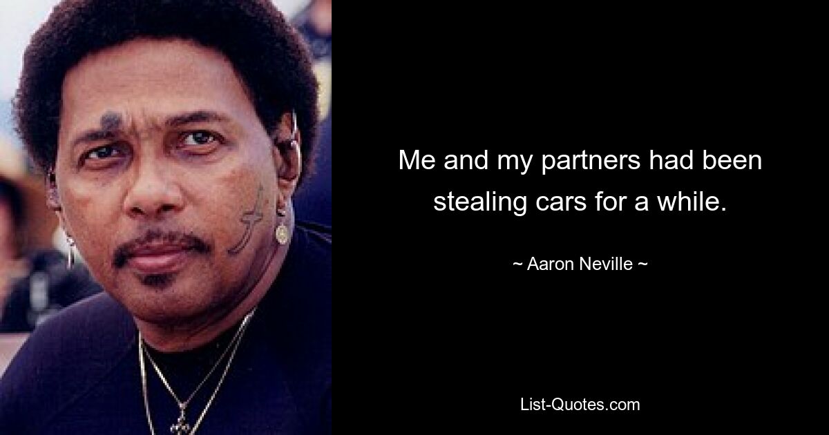 Me and my partners had been stealing cars for a while. — © Aaron Neville