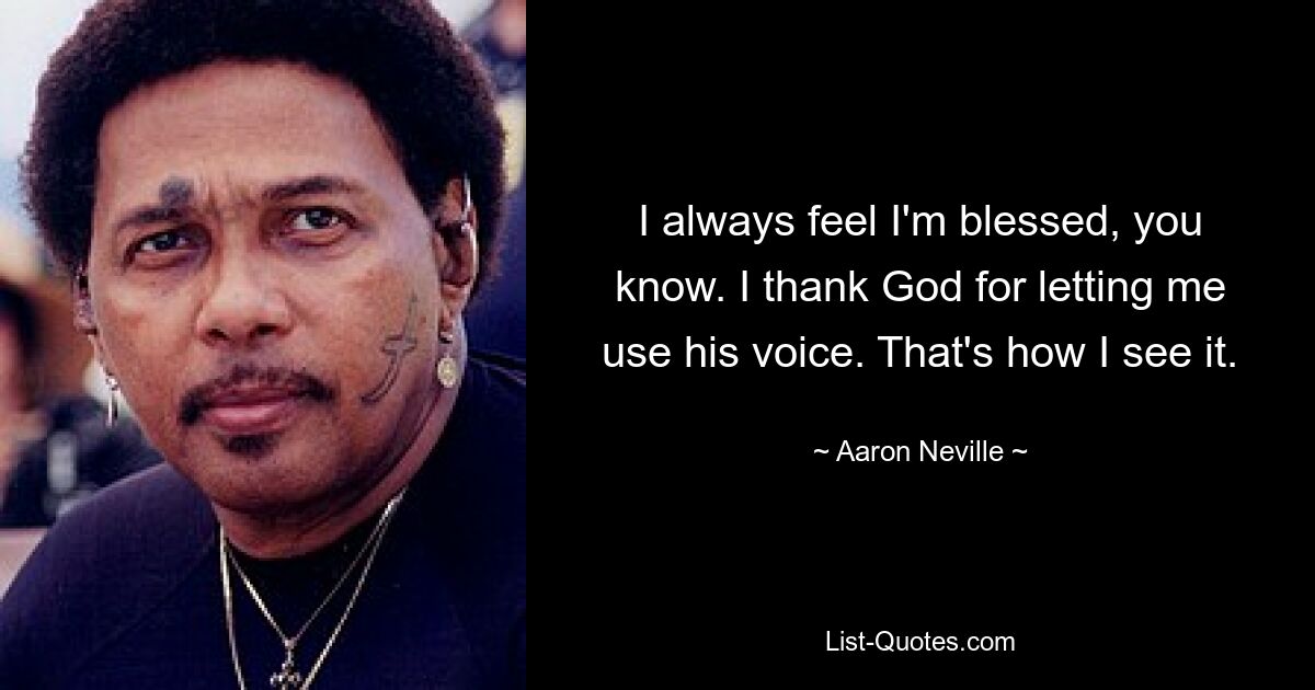 I always feel I'm blessed, you know. I thank God for letting me use his voice. That's how I see it. — © Aaron Neville