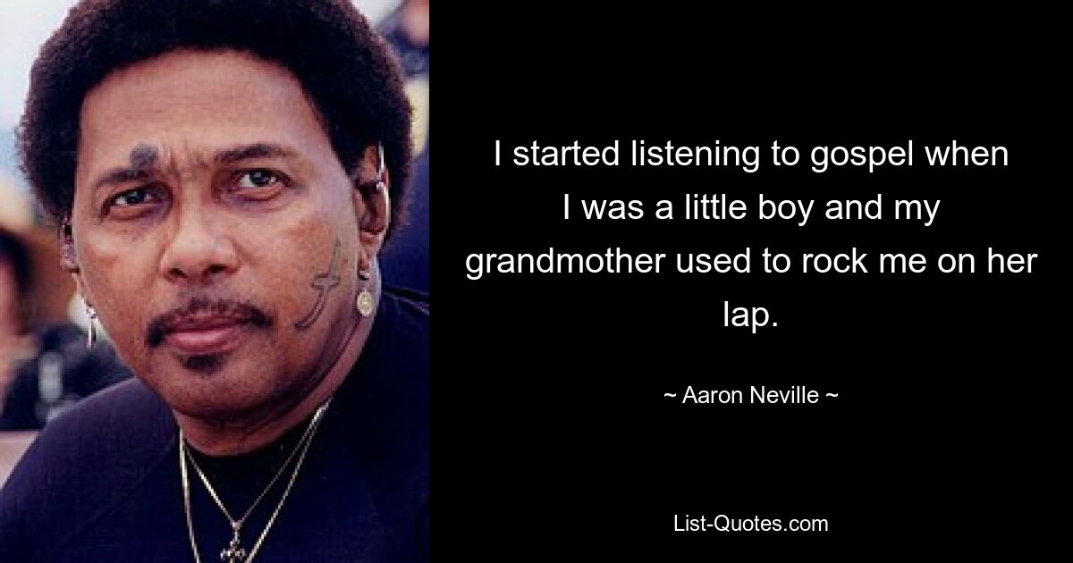 I started listening to gospel when I was a little boy and my grandmother used to rock me on her lap. — © Aaron Neville