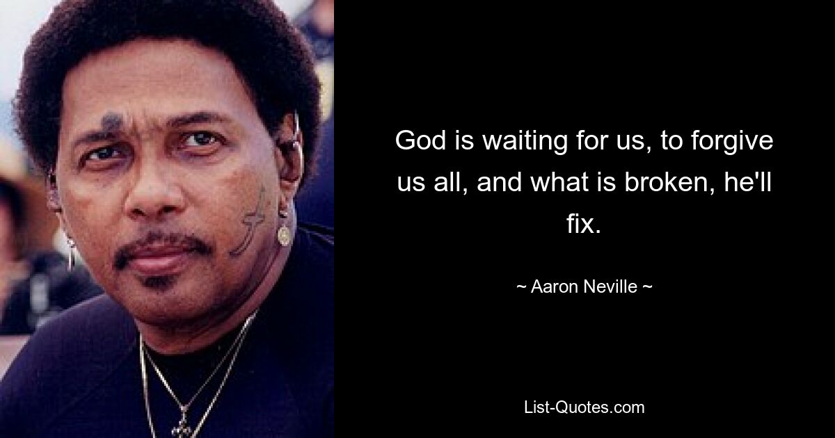 God is waiting for us, to forgive us all, and what is broken, he'll fix. — © Aaron Neville