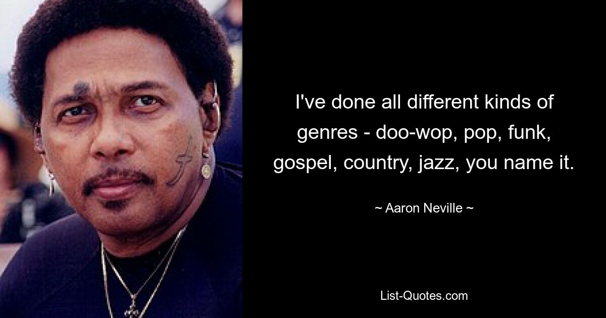 I've done all different kinds of genres - doo-wop, pop, funk, gospel, country, jazz, you name it. — © Aaron Neville