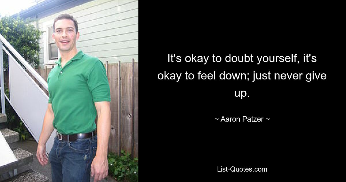 It's okay to doubt yourself, it's okay to feel down; just never give up. — © Aaron Patzer