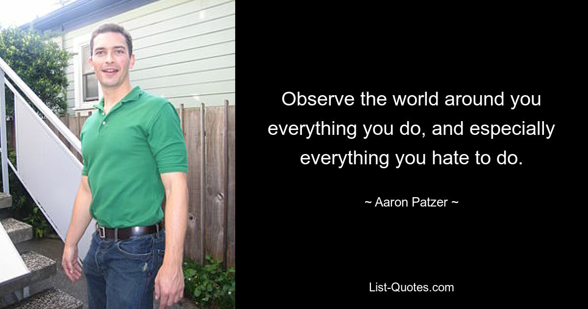 Observe the world around you everything you do, and especially everything you hate to do. — © Aaron Patzer