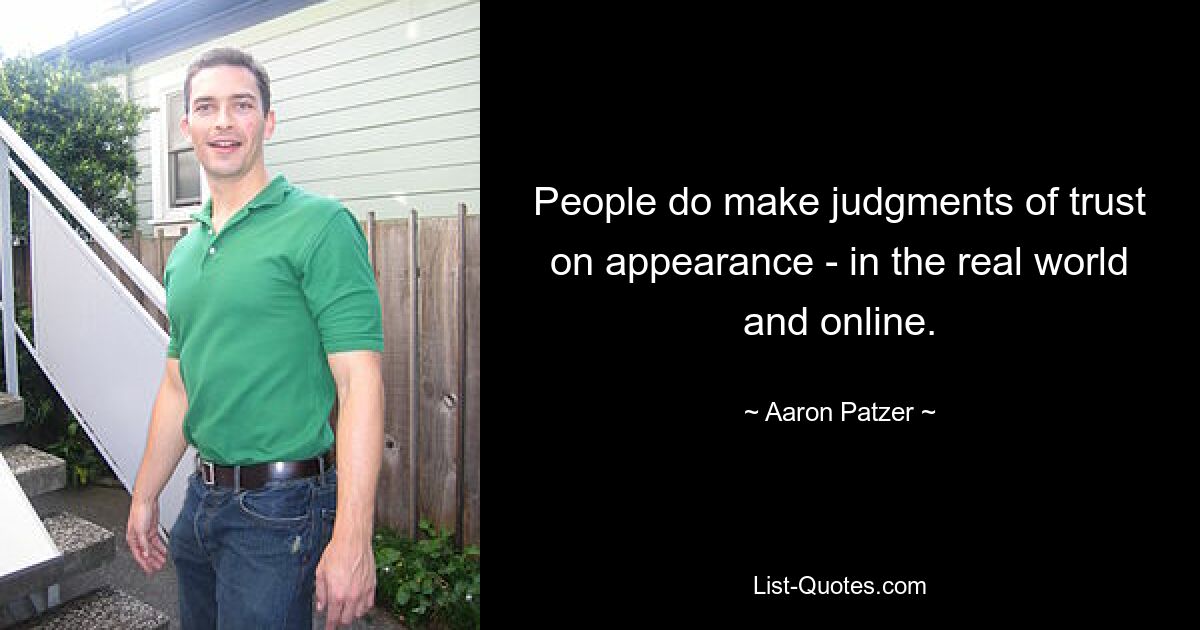 People do make judgments of trust on appearance - in the real world and online. — © Aaron Patzer