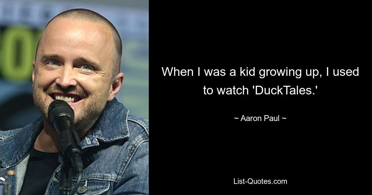 When I was a kid growing up, I used to watch 'DuckTales.' — © Aaron Paul