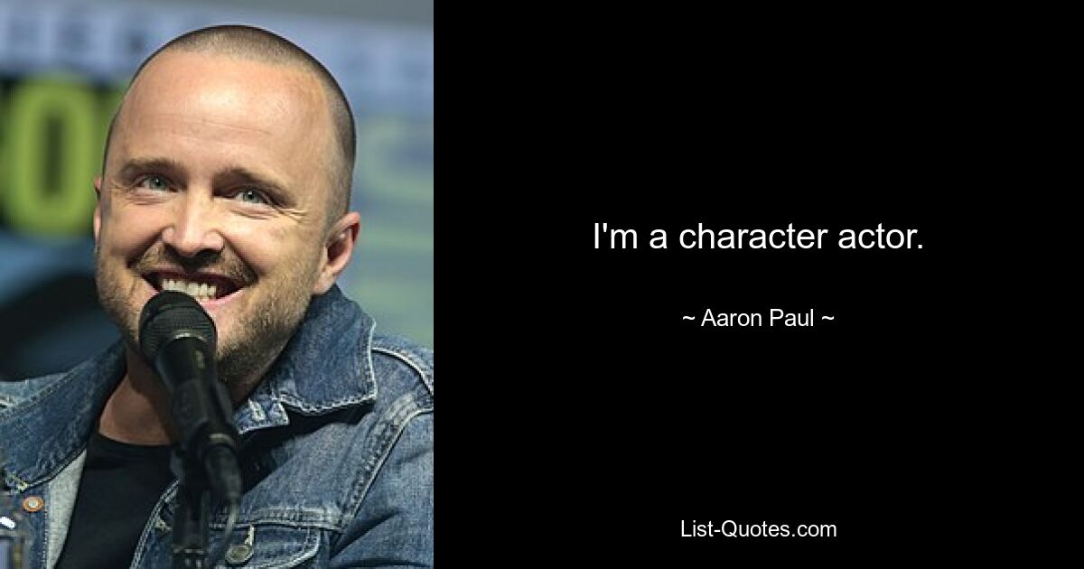 I'm a character actor. — © Aaron Paul