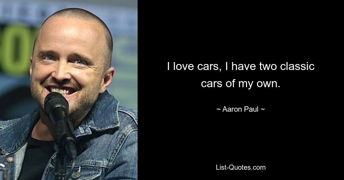 I love cars, I have two classic cars of my own. — © Aaron Paul