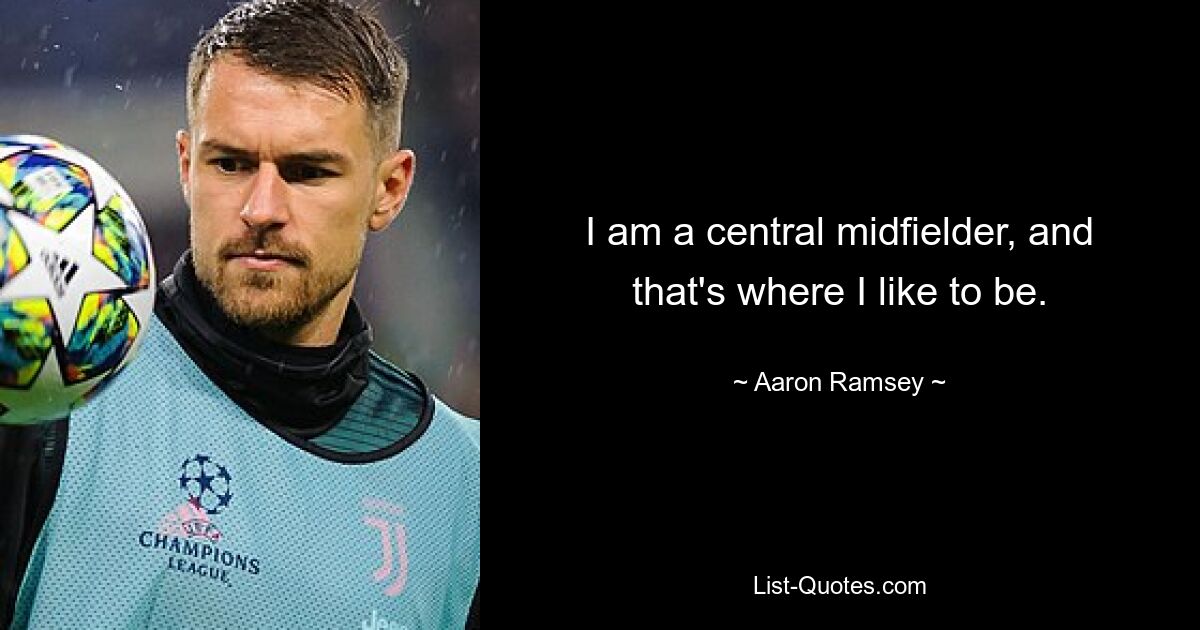 I am a central midfielder, and that's where I like to be. — © Aaron Ramsey