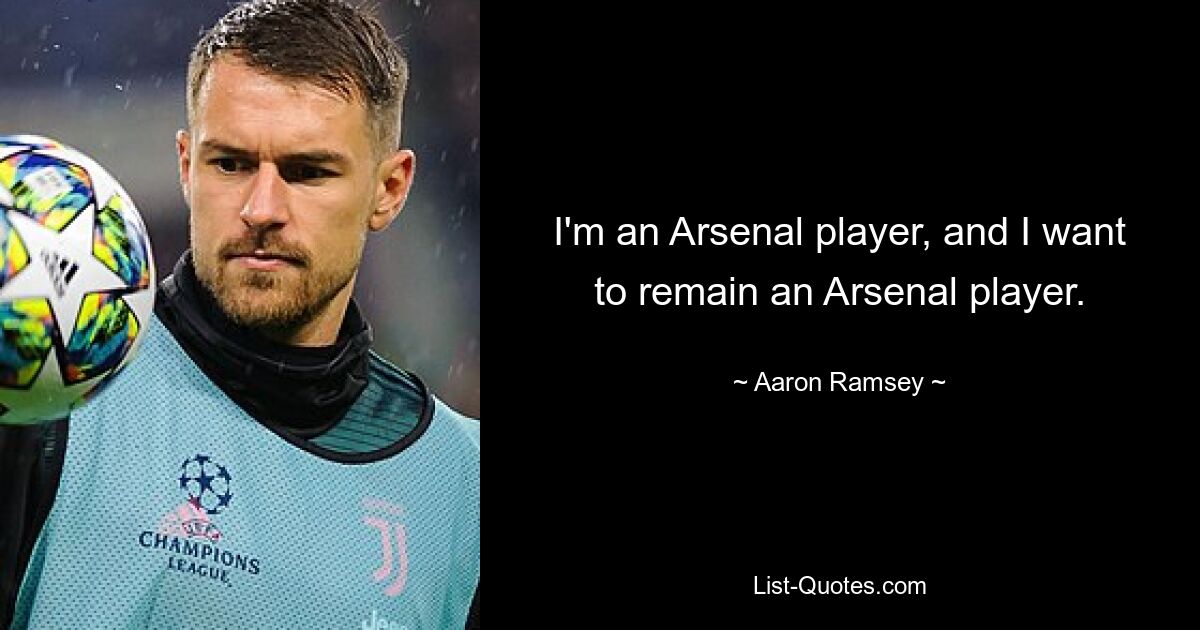 I'm an Arsenal player, and I want to remain an Arsenal player. — © Aaron Ramsey