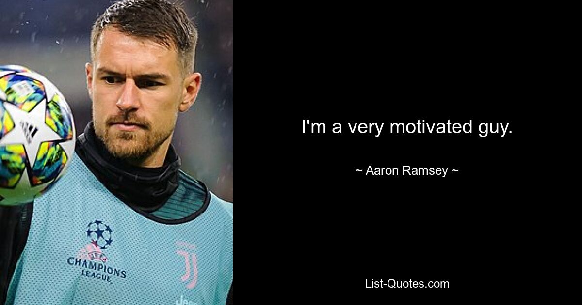 I'm a very motivated guy. — © Aaron Ramsey