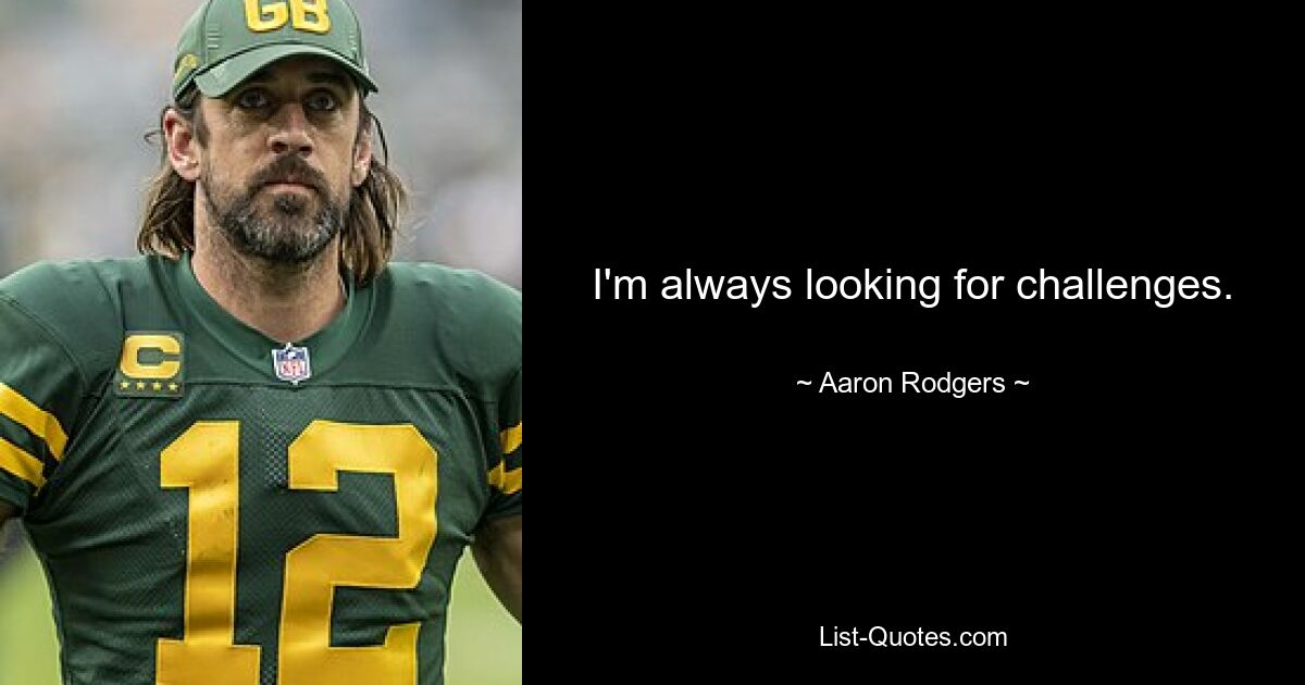 I'm always looking for challenges. — © Aaron Rodgers