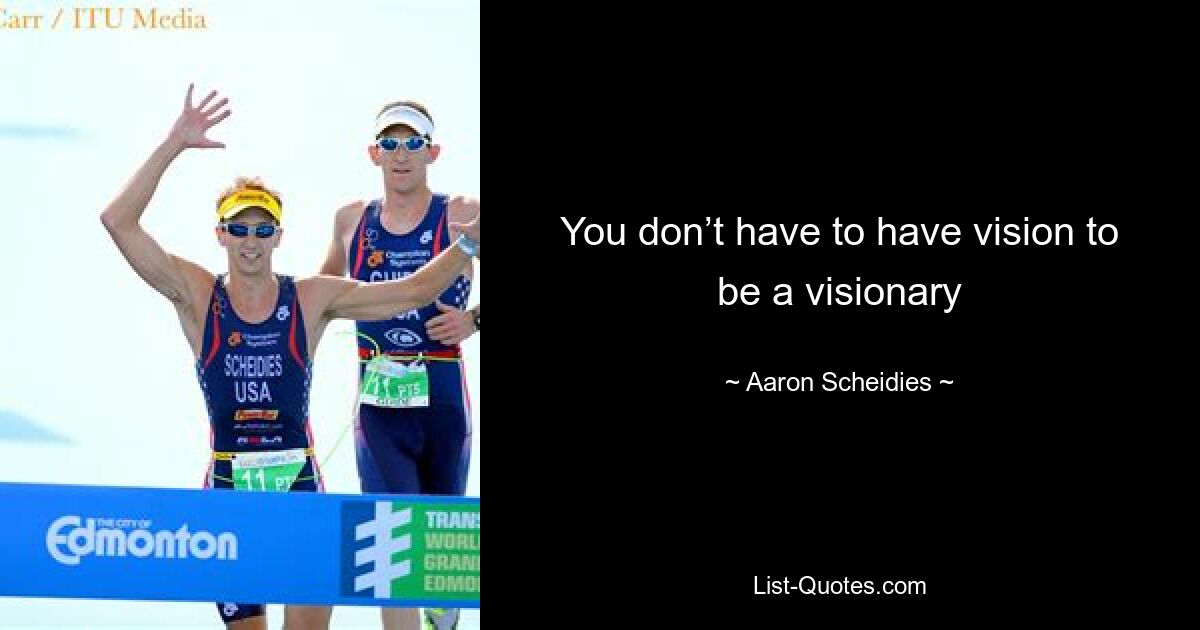 You don’t have to have vision to be a visionary — © Aaron Scheidies