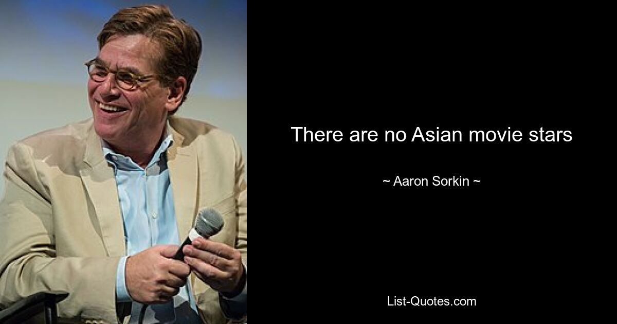 There are no Asian movie stars — © Aaron Sorkin