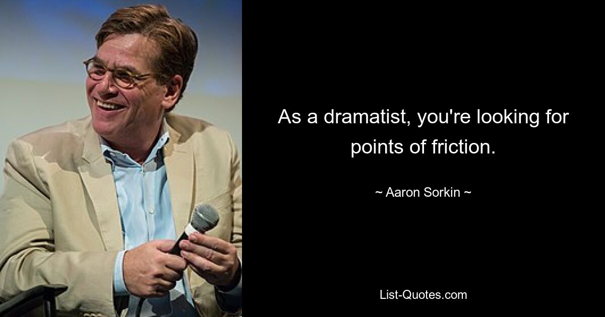 As a dramatist, you're looking for points of friction. — © Aaron Sorkin