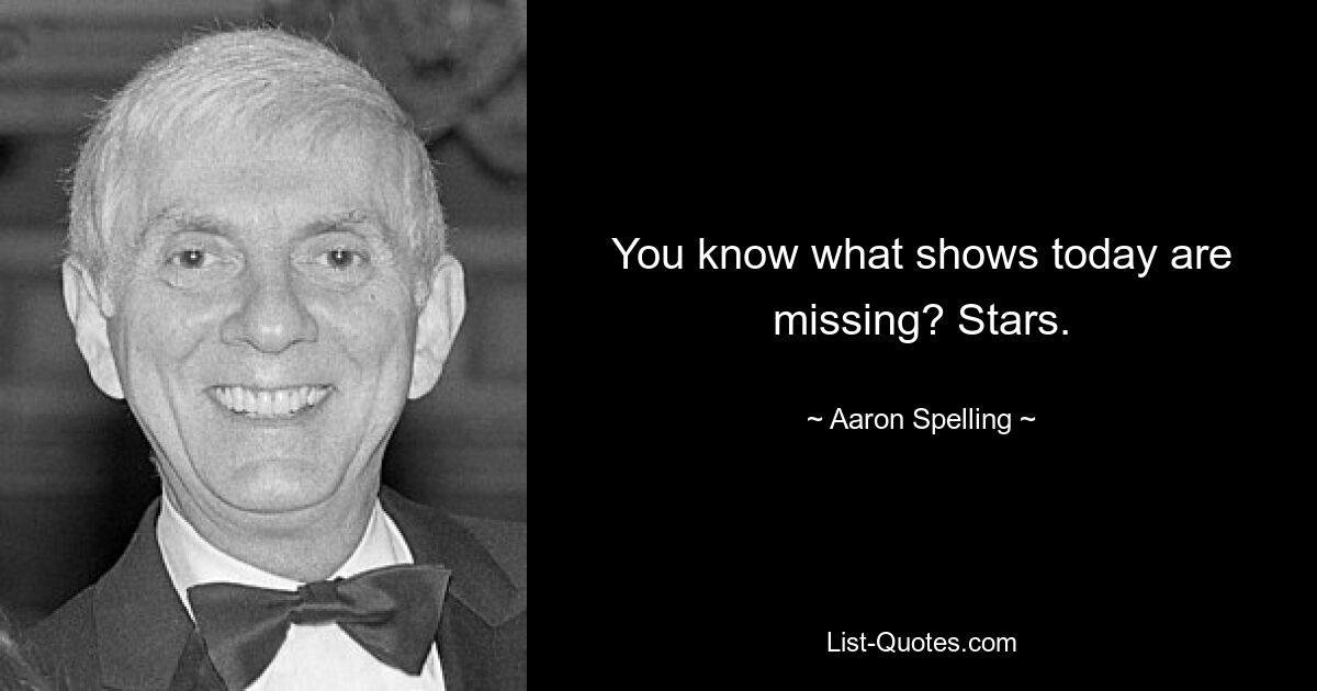 You know what shows today are missing? Stars. — © Aaron Spelling