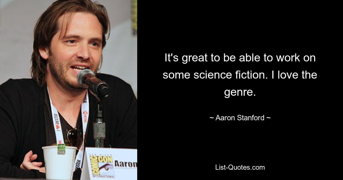 It's great to be able to work on some science fiction. I love the genre. — © Aaron Stanford