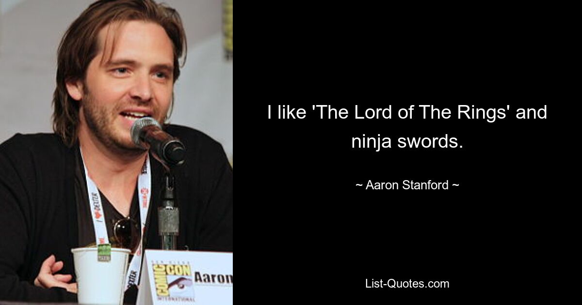 I like 'The Lord of The Rings' and ninja swords. — © Aaron Stanford