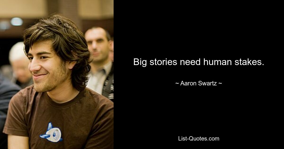 Big stories need human stakes. — © Aaron Swartz