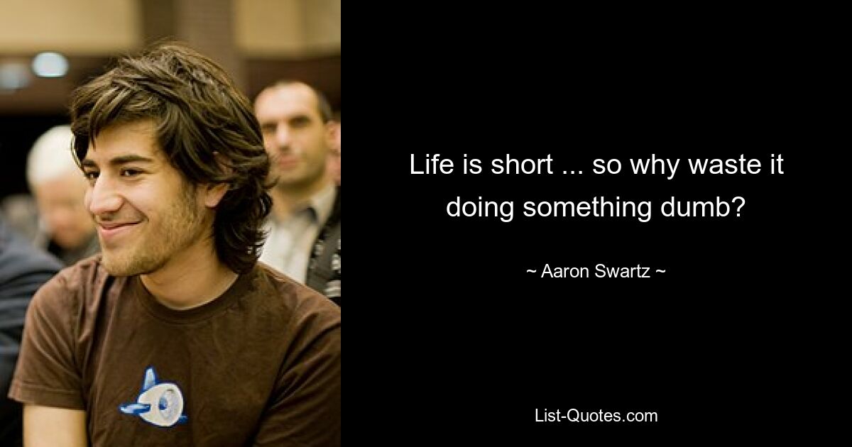 Life is short ... so why waste it doing something dumb? — © Aaron Swartz