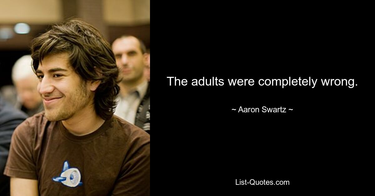 The adults were completely wrong. — © Aaron Swartz