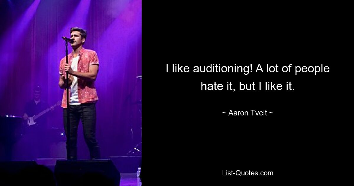 I like auditioning! A lot of people hate it, but I like it. — © Aaron Tveit