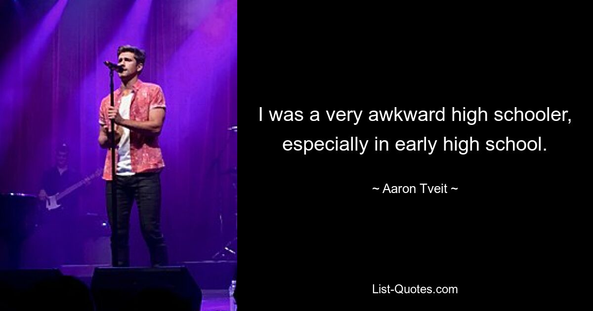 I was a very awkward high schooler, especially in early high school. — © Aaron Tveit