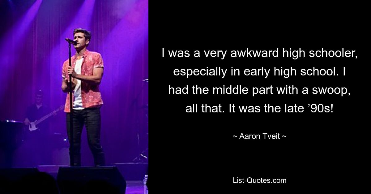 I was a very awkward high schooler, especially in early high school. I had the middle part with a swoop, all that. It was the late ’90s! — © Aaron Tveit