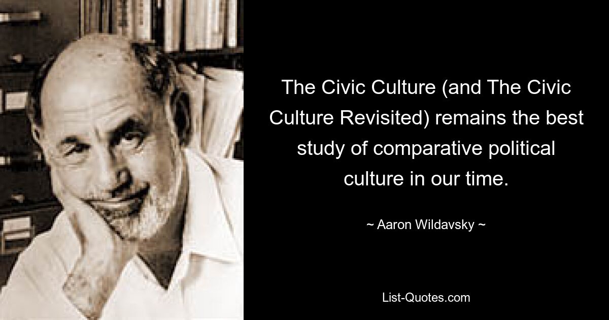 The Civic Culture (and The Civic Culture Revisited) remains the best study of comparative political culture in our time. — © Aaron Wildavsky