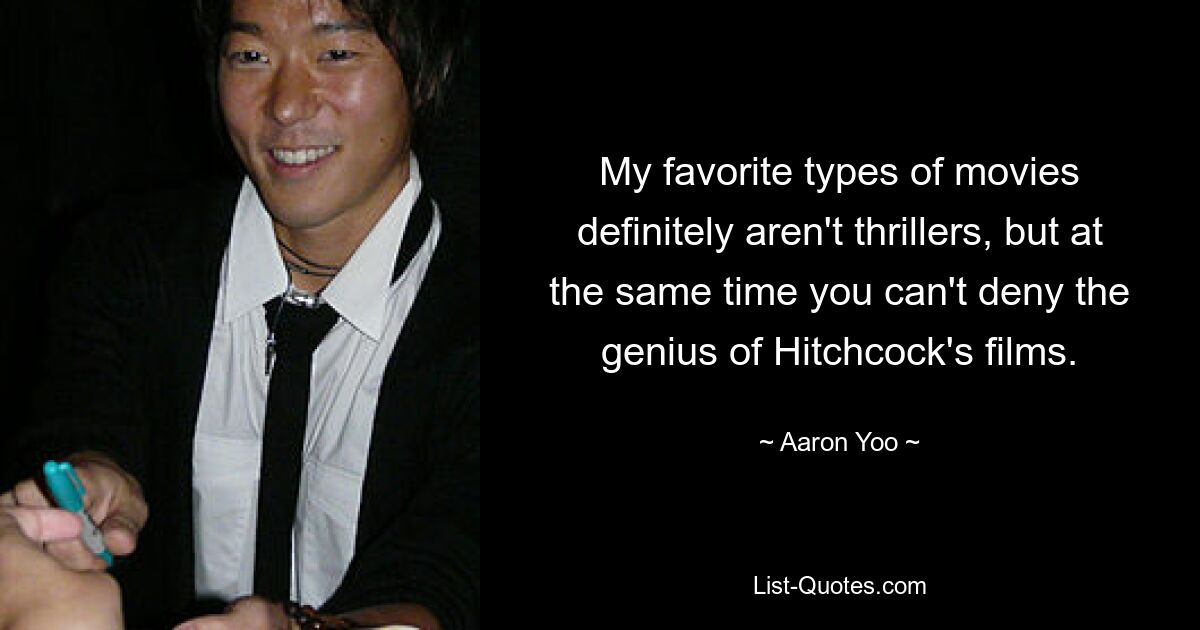 My favorite types of movies definitely aren't thrillers, but at the same time you can't deny the genius of Hitchcock's films. — © Aaron Yoo