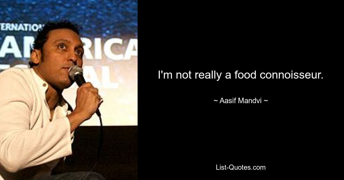 I'm not really a food connoisseur. — © Aasif Mandvi