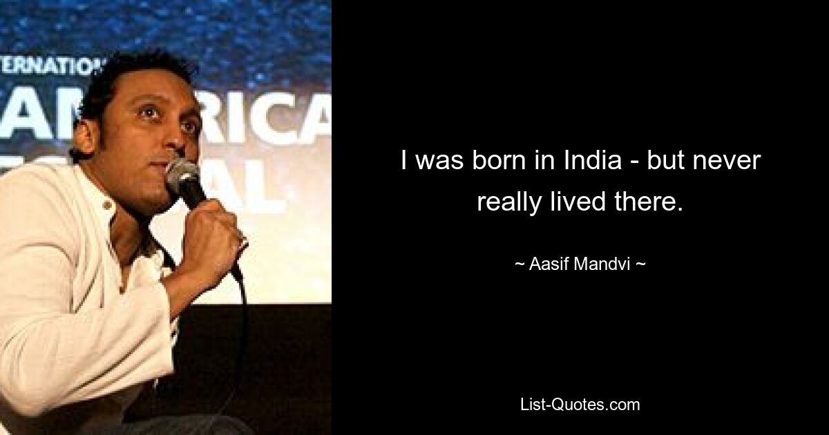 I was born in India - but never really lived there. — © Aasif Mandvi