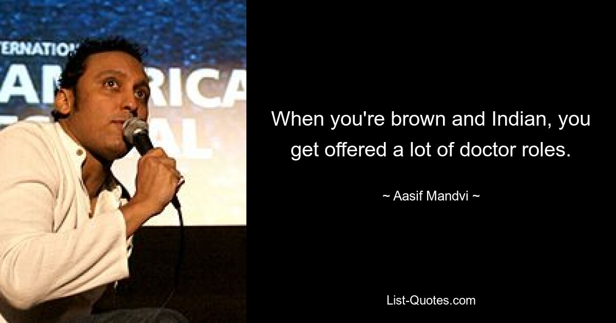 When you're brown and Indian, you get offered a lot of doctor roles. — © Aasif Mandvi