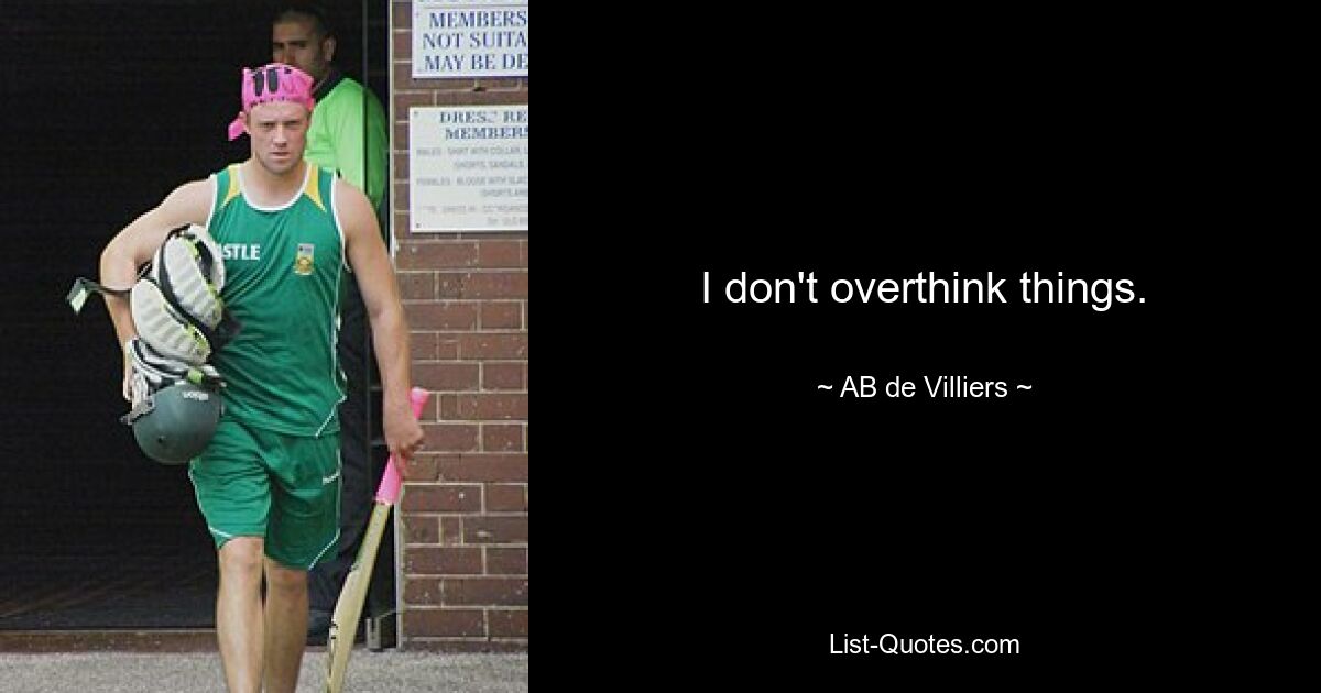 I don't overthink things. — © AB de Villiers